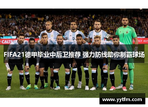 FIFA21德甲毕业中后卫推荐 强力防线助你制霸球场