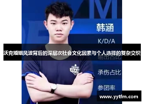 沃克婚姻风波背后的深层次社会文化因素与个人选择的复杂交织 沃克婚姻风波背后的深层次社会文化因素与个人选择的复杂交织