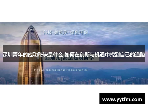 深圳青年的成功秘诀是什么 如何在创新与机遇中找到自己的道路