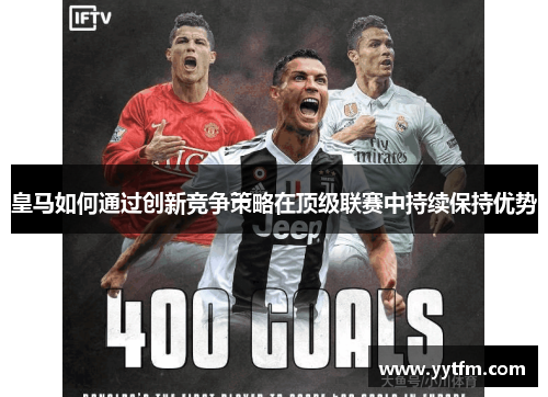 皇马如何通过创新竞争策略在顶级联赛中持续保持优势
