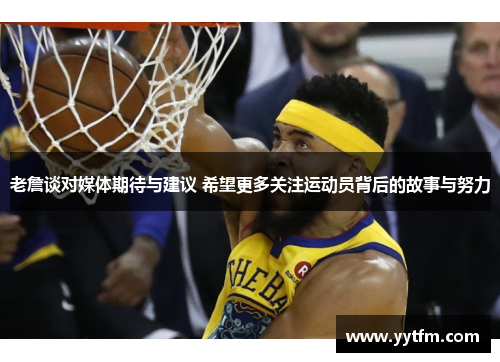 老詹谈对媒体期待与建议 希望更多关注运动员背后的故事与努力 老詹谈对媒体期待与建议 希望更多关注运动员背后的故事与努力