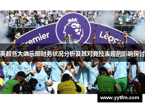 英超各大俱乐部财务状况分析及其对竞技表现的影响探讨 英超各大俱乐部财务状况分析及其对竞技表现的影响探讨