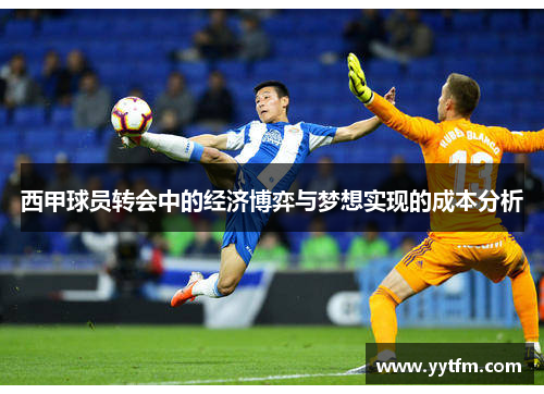 西甲球员转会中的经济博弈与梦想实现的成本分析 西甲球员转会中的经济博弈与梦想实现的成本分析