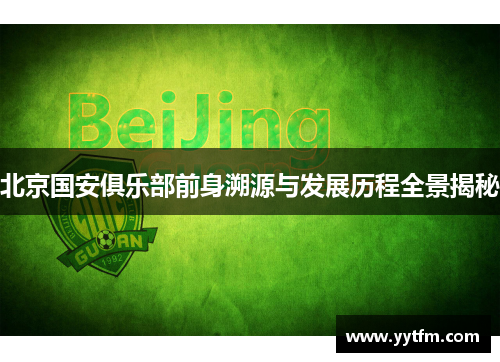 北京国安俱乐部前身溯源与发展历程全景揭秘 北京国安俱乐部前身溯源与发展历程全景揭秘