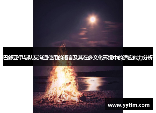 巴舒亚伊与队友沟通使用的语言及其在多文化环境中的适应能力分析 巴舒亚伊与队友沟通使用的语言及其在多文化环境中的适应能力分析