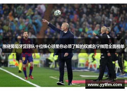 围绕葡萄牙足球队十位核心球星你必须了解的权威名字指南全面榜单