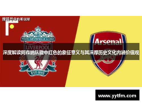 深度解读阿森纳队徽中红色的象征意义与其深厚历史文化内涵价值观